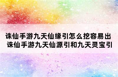 诛仙手游九天仙缘引怎么挖容易出 诛仙手游九天仙源引和九天灵宝引